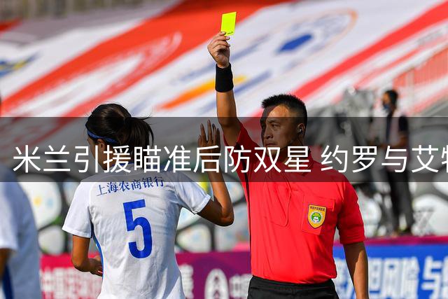 米兰引援瞄准后防双星 约罗与艾特-努里成目标