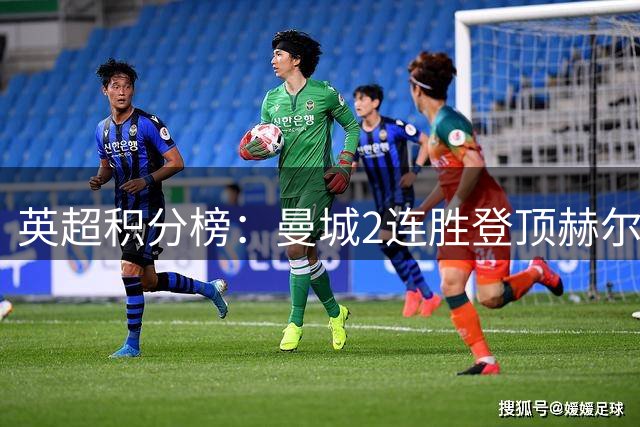 英超积分榜：曼城2连胜登顶赫尔城排第3 热刺2连败垫底